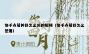 快手点赞神器怎么用的视频（快手点赞器怎么使用）