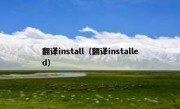 翻译install（翻译installed）