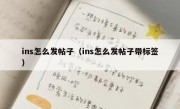 ins怎么发帖子（ins怎么发帖子带标签）