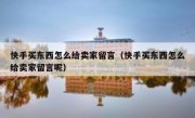 快手买东西怎么给卖家留言（快手买东西怎么给卖家留言呢）