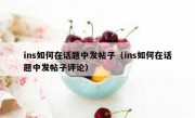 ins如何在话题中发帖子（ins如何在话题中发帖子评论）