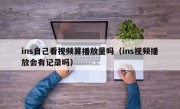 ins自己看视频算播放量吗（ins视频播放会有记录吗）