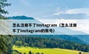 怎么注册不了Instagram（怎么注册不了instagram的账号）