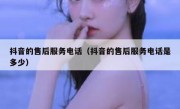 抖音的售后服务电话（抖音的售后服务电话是多少）