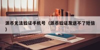 派币无法验证手机号（派币验证发送不了短信）
