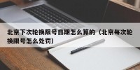 北京下次轮换限号日期怎么算的（北京每次轮换限号怎么处罚）