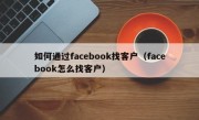 如何通过facebook找客户（facebook怎么找客户）