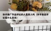 快手推广作品评论的人是真人吗（快手推送评论是什么意思）