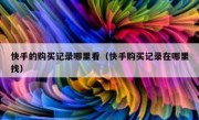 快手的购买记录哪里看（快手购买记录在哪里找）