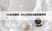 ins关注顺序（ins上的关注是按顺序吗）