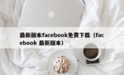 最新版本facebook免费下载（facebook 最新版本）