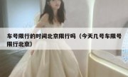 车号限行的时间北京限行吗（今天几号车限号限行北京）