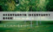 快手互赞平台软件下载（快手互赞平台软件下载手机版）