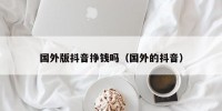 国外版抖音挣钱吗（国外的抖音）