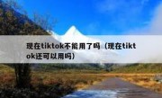 现在tiktok不能用了吗（现在tiktok还可以用吗）
