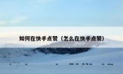 如何在快手点赞（怎么在快手点赞）