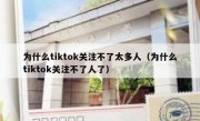 为什么tiktok关注不了太多人（为什么tiktok关注不了人了）