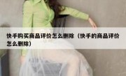 快手购买商品评价怎么删除（快手的商品评价怎么删除）