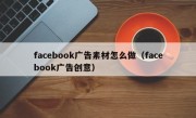 facebook广告素材怎么做（facebook广告创意）