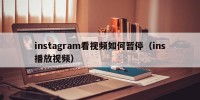 instagram看视频如何暂停（ins播放视频）