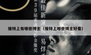推特上有哪些博主（推特上哪些博主好看）