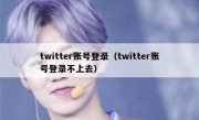 twitter账号登录（twitter账号登录不上去）