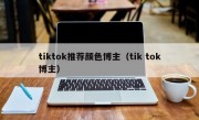 tiktok推荐颜色博主（tik tok博主）