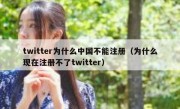 twitter为什么中国不能注册（为什么现在注册不了twitter）