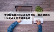 香港服务器200元永久免费吗（香港服务器200元永久免费吗安全吗）