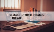 youtube一万播放量（youtube 1万播放量）