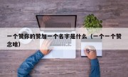 一个赞你的赞加一个名字是什么（一个一个赞念啥）