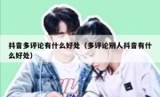 抖音多评论有什么好处（多评论别人抖音有什么好处）