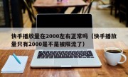 快手播放量在2000左右正常吗（快手播放量只有2000是不是被限流了）