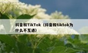 抖音和TikTok（抖音和tiktok为什么不互通）