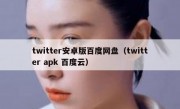twitter安卓版百度网盘（twitter apk 百度云）