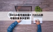 tiktok新号播放量0（tiktok新号播放量多少正常）