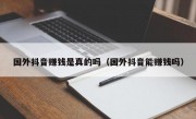 国外抖音赚钱是真的吗（国外抖音能赚钱吗）