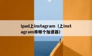 ipad上instagram（上instagram用哪个加速器）