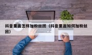 抖音里面怎样加粉丝团（抖音里面如何加粉丝团）