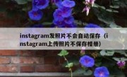 instagram发照片不会自动保存（instagram上传照片不保存相册）