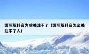国际版抖音为啥关注不了（国际版抖音怎么关注不了人）