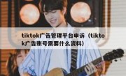 tiktok广告管理平台申诉（tiktok广告账号需要什么资料）