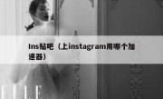 Ins贴吧（上instagram用哪个加速器）