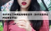快手评论下单网站有哪些软件（快手双击评论网站便宜平台）