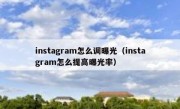 instagram怎么调曝光（instagram怎么提高曝光率）