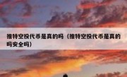 推特空投代币是真的吗（推特空投代币是真的吗安全吗）