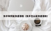 快手如何能快速涨粉（快手怎么能快速涨粉）