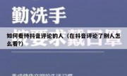 如何看待抖音评论的人（在抖音评论了别人怎么看?）