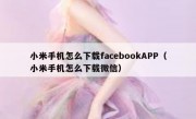 小米手机怎么下载facebookAPP（小米手机怎么下载微信）