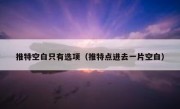 推特空白只有选项（推特点进去一片空白）